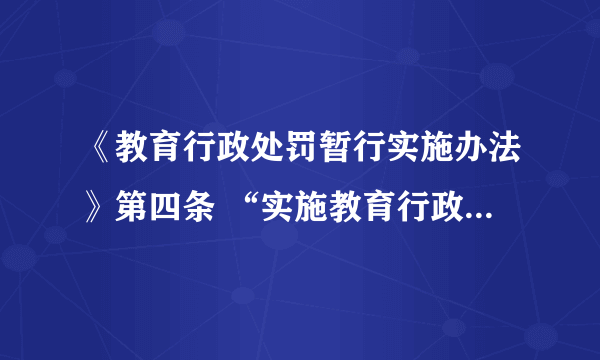 《教育行政处罚暂行实施办法》第四条 “实施教育行政处罚的机关，除法律、法规另有规定的