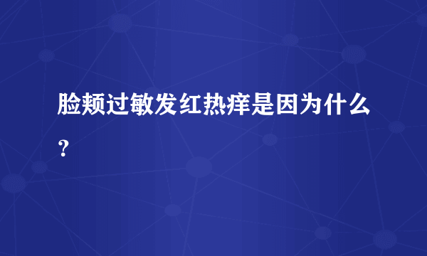 脸颊过敏发红热痒是因为什么？