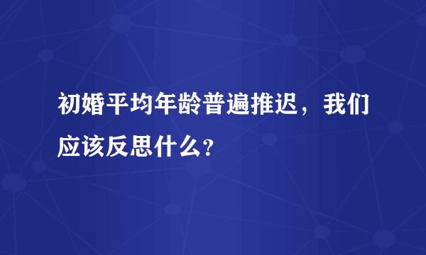 初婚平均年龄普遍推迟，我们应该反思什么？