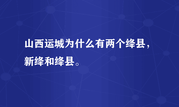 山西运城为什么有两个绛县，新绛和绛县。