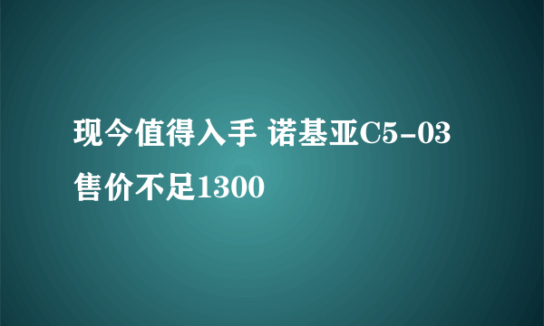 现今值得入手 诺基亚C5-03售价不足1300