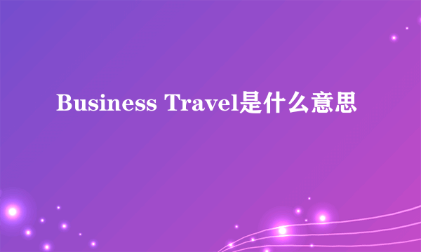 Business Travel是什么意思