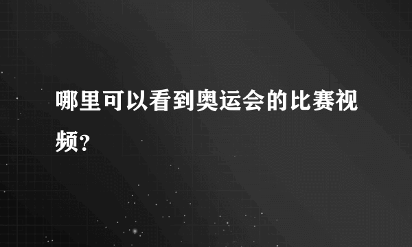 哪里可以看到奥运会的比赛视频？