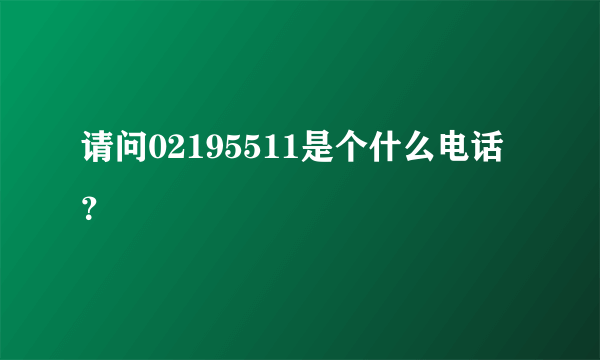 请问02195511是个什么电话？