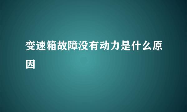 变速箱故障没有动力是什么原因