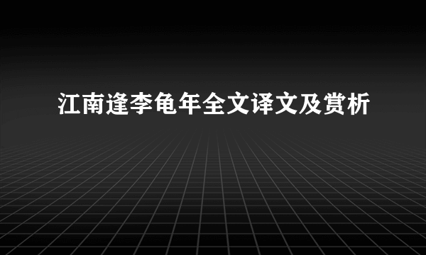 江南逢李龟年全文译文及赏析