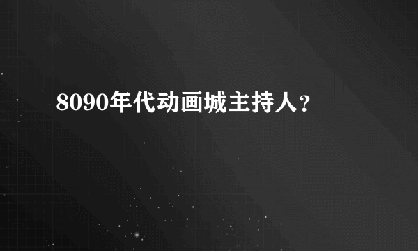 8090年代动画城主持人？