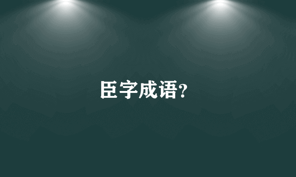 臣字成语？