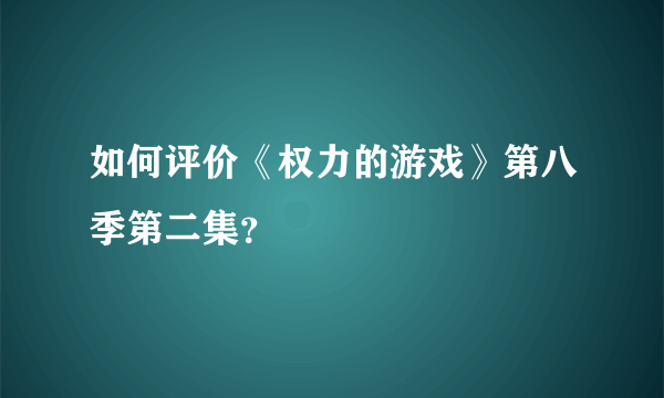 如何评价《权力的游戏》第八季第二集？