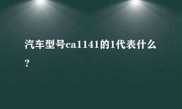 汽车型号ca1141的1代表什么？