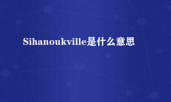 Sihanoukville是什么意思