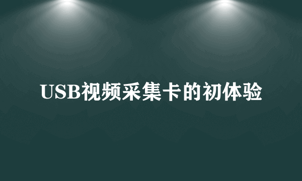 USB视频采集卡的初体验