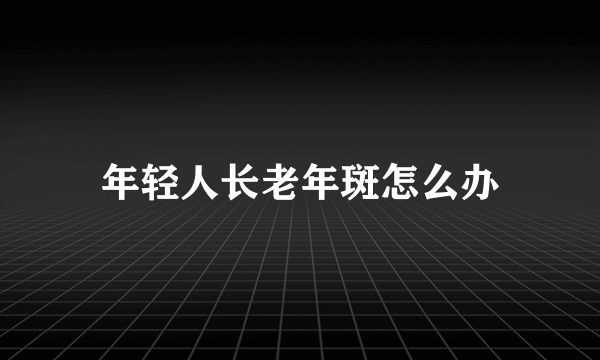 年轻人长老年斑怎么办