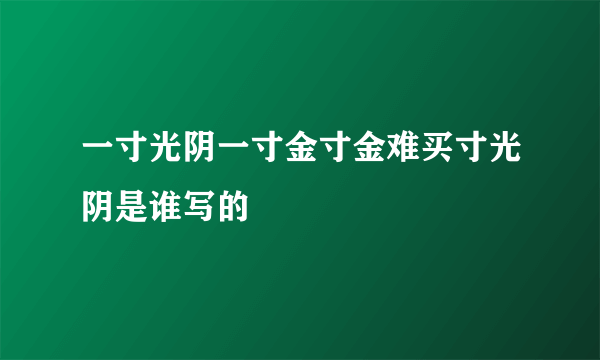 一寸光阴一寸金寸金难买寸光阴是谁写的