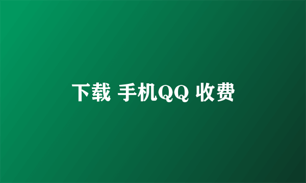 下载 手机QQ 收费