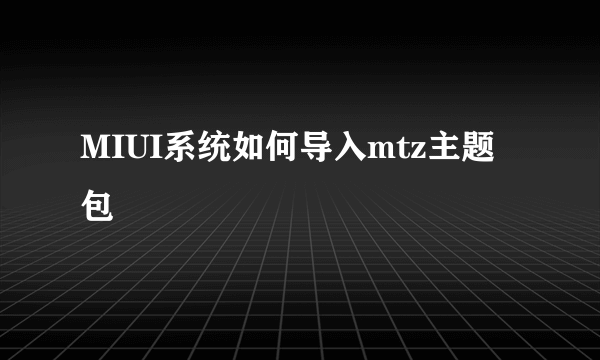 MIUI系统如何导入mtz主题包