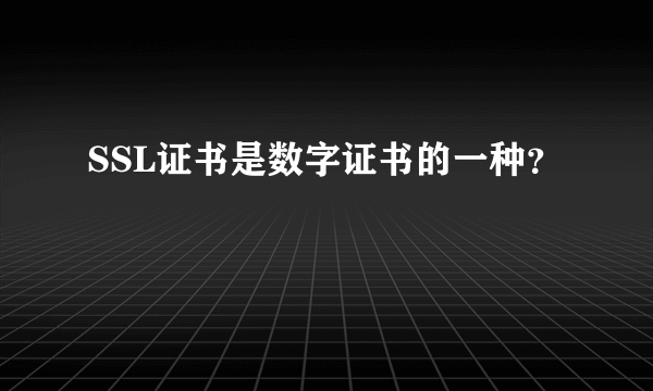 SSL证书是数字证书的一种？