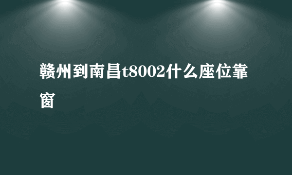 赣州到南昌t8002什么座位靠窗