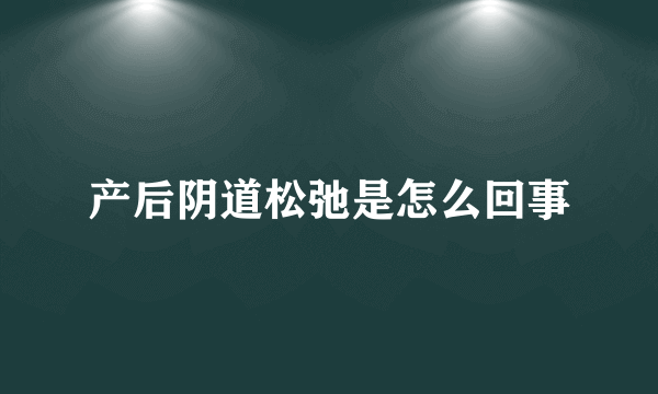 产后阴道松弛是怎么回事