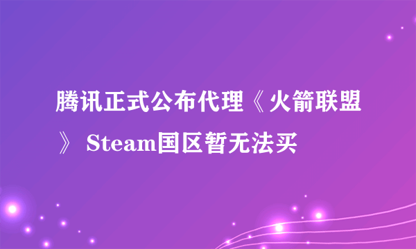 腾讯正式公布代理《火箭联盟》 Steam国区暂无法买