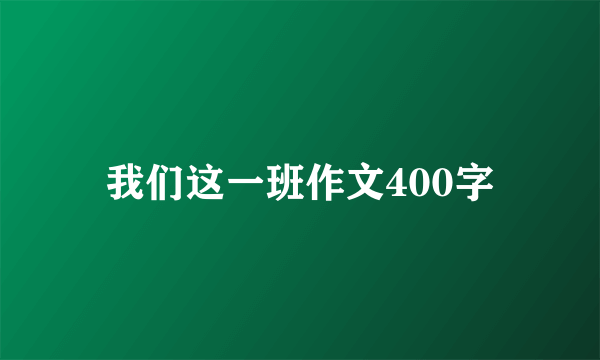 我们这一班作文400字