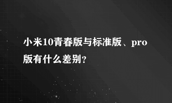 小米10青春版与标准版、pro版有什么差别？