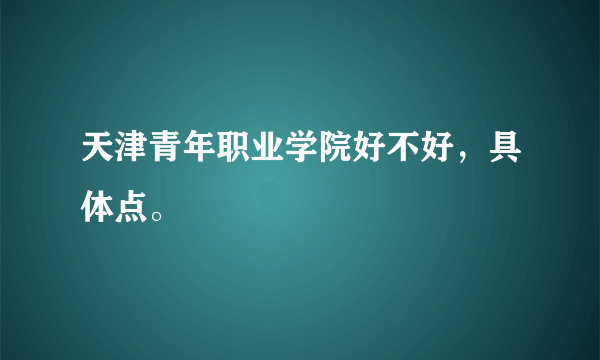 天津青年职业学院好不好，具体点。