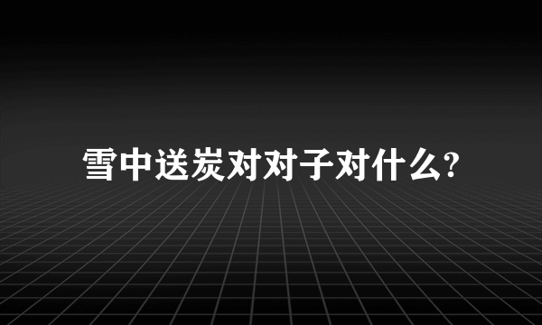 雪中送炭对对子对什么?