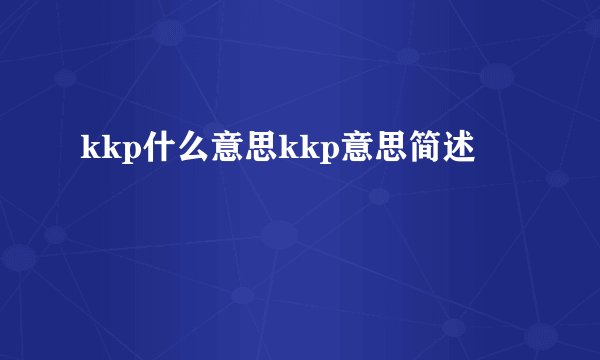 kkp什么意思kkp意思简述