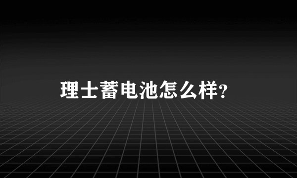 理士蓄电池怎么样？