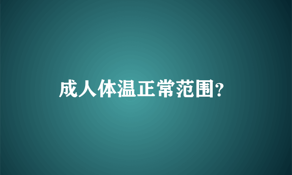 成人体温正常范围？