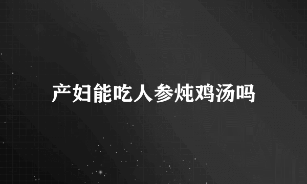 产妇能吃人参炖鸡汤吗