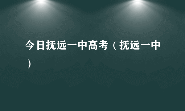 今日抚远一中高考（抚远一中）