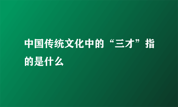 中国传统文化中的“三才”指的是什么