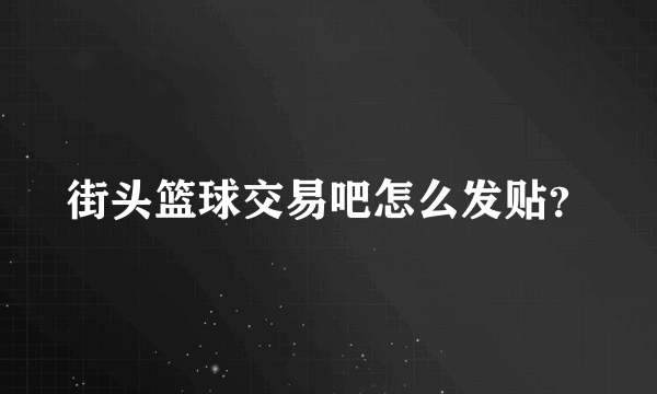 街头篮球交易吧怎么发贴？