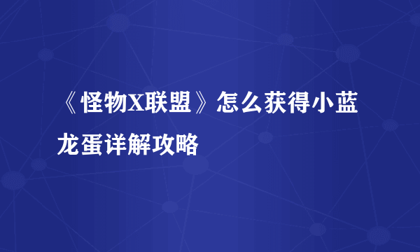 《怪物X联盟》怎么获得小蓝龙蛋详解攻略