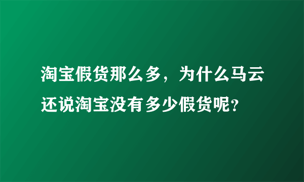 淘宝假货那么多，为什么马云还说淘宝没有多少假货呢？