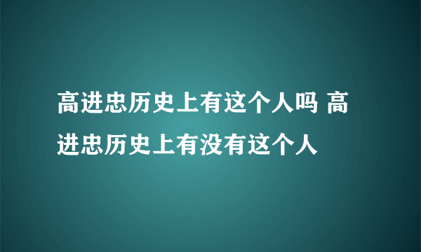 高进忠历史上有这个人吗 高进忠历史上有没有这个人