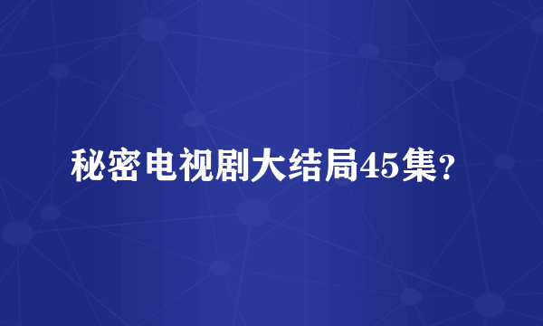 秘密电视剧大结局45集？