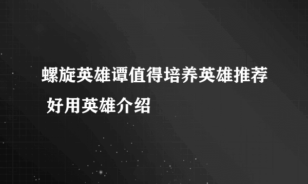 螺旋英雄谭值得培养英雄推荐 好用英雄介绍