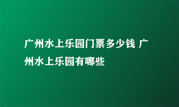 广州水上乐园门票多少钱 广州水上乐园有哪些