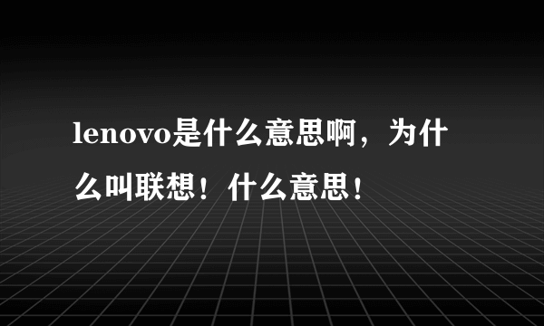 lenovo是什么意思啊，为什么叫联想！什么意思！