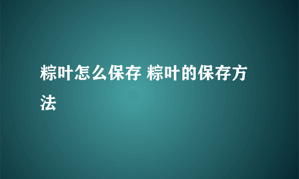 粽叶怎么保存 粽叶的保存方法