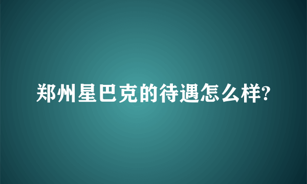 郑州星巴克的待遇怎么样?