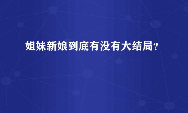 姐妹新娘到底有没有大结局？