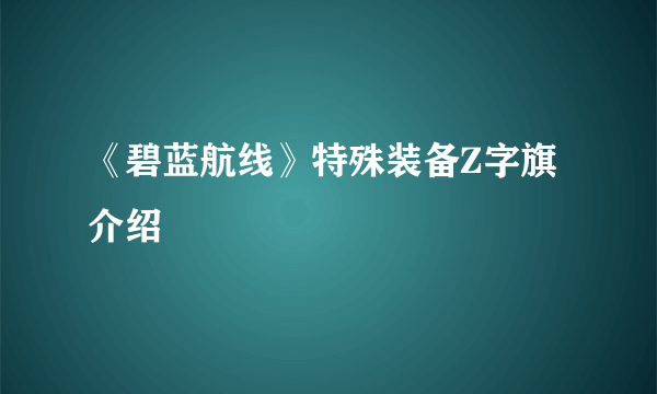 《碧蓝航线》特殊装备Z字旗介绍