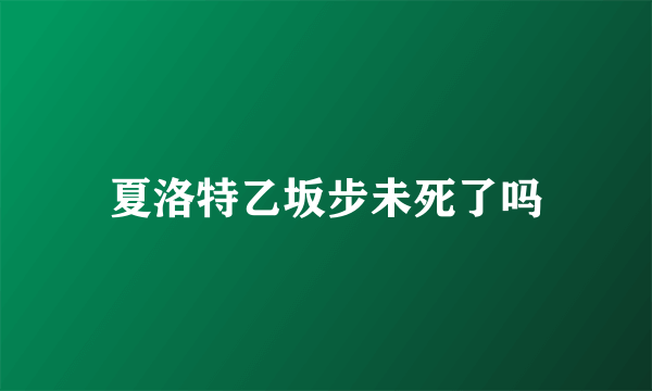 夏洛特乙坂步未死了吗