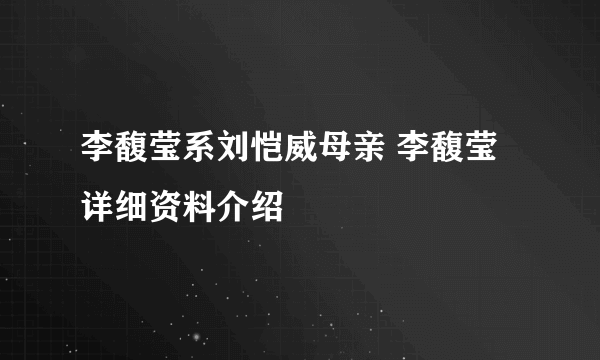 李馥莹系刘恺威母亲 李馥莹详细资料介绍