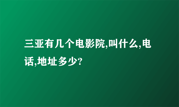 三亚有几个电影院,叫什么,电话,地址多少?