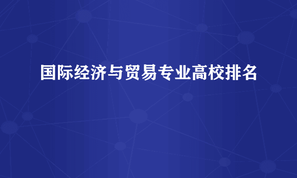 国际经济与贸易专业高校排名